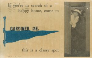 early 1900s postcard - If you're in search of a happy home, come to Gardiner, ME. this is a classy spot